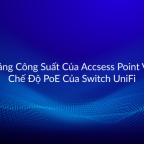 Bang-cong-suat-tieu-thu-cua-access-point-và-PoE-Switch-UniFi